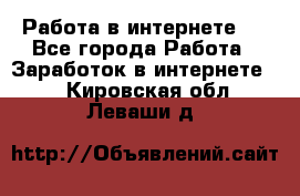 ..Работа в интернете   - Все города Работа » Заработок в интернете   . Кировская обл.,Леваши д.